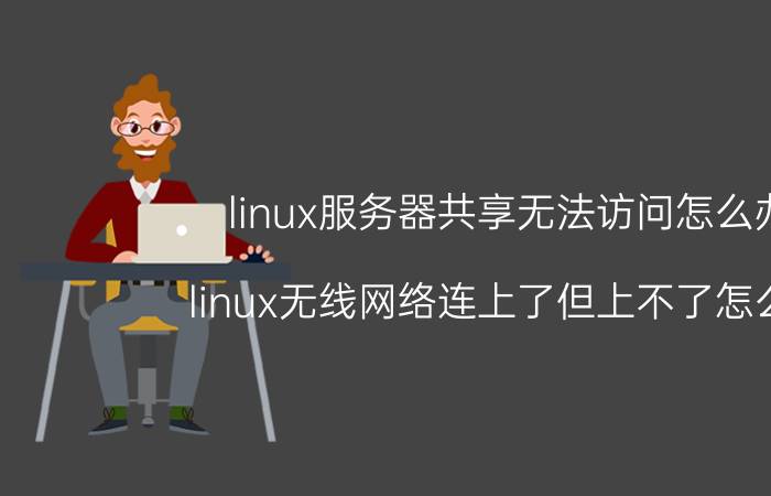 linux服务器共享无法访问怎么办 linux无线网络连上了但上不了怎么办？